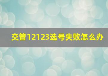 交管12123选号失败怎么办