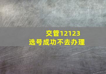 交管12123选号成功不去办理