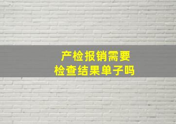 产检报销需要检查结果单子吗