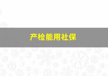 产检能用社保