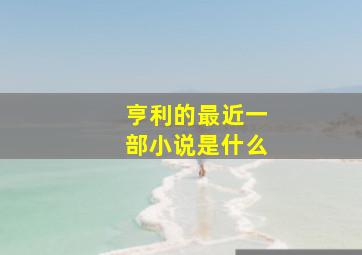 亨利的最近一部小说是什么