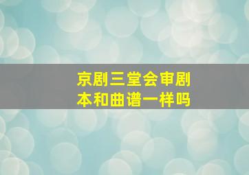 京剧三堂会审剧本和曲谱一样吗