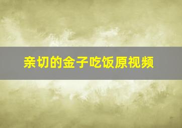 亲切的金子吃饭原视频