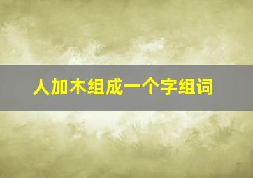 人加木组成一个字组词