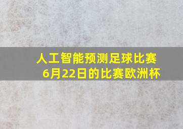 人工智能预测足球比赛6月22日的比赛欧洲杯