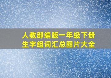 人教部编版一年级下册生字组词汇总图片大全