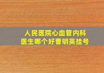 人民医院心血管内科医生哪个好曹明英挂号