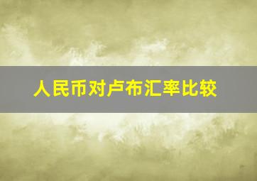 人民币对卢布汇率比较