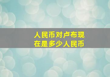 人民币对卢布现在是多少人民币