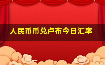 人民币币兑卢布今日汇率