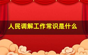 人民调解工作常识是什么