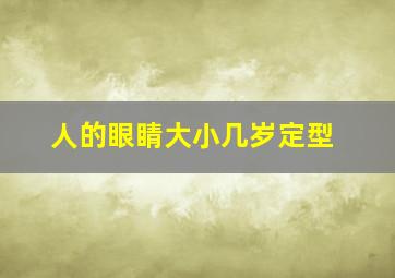 人的眼睛大小几岁定型