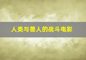 人类与兽人的战斗电影