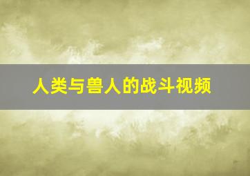 人类与兽人的战斗视频