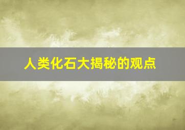 人类化石大揭秘的观点