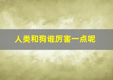 人类和狗谁厉害一点呢