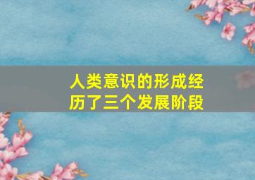 人类意识的形成经历了三个发展阶段