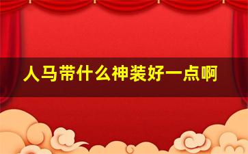 人马带什么神装好一点啊