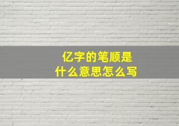 亿字的笔顺是什么意思怎么写