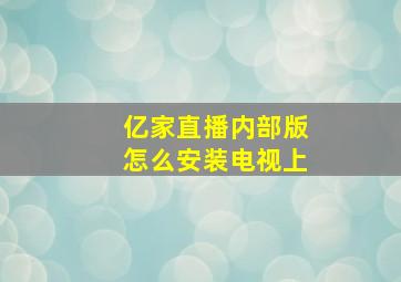 亿家直播内部版怎么安装电视上