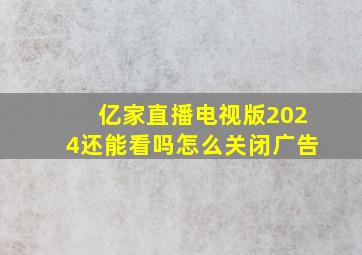 亿家直播电视版2024还能看吗怎么关闭广告