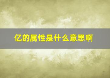 亿的属性是什么意思啊