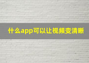 什么app可以让视频变清晰