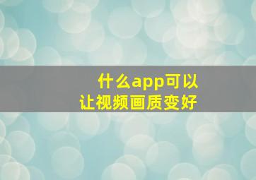 什么app可以让视频画质变好