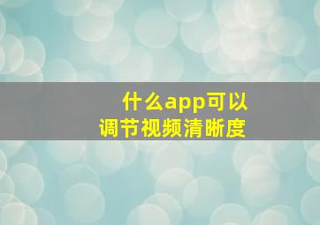 什么app可以调节视频清晰度