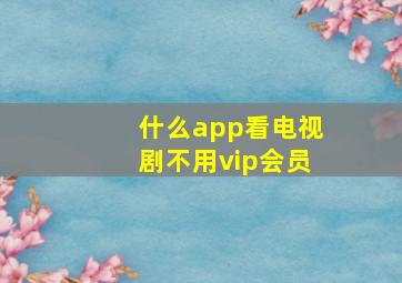 什么app看电视剧不用vip会员