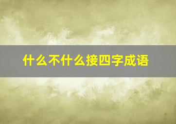 什么不什么接四字成语