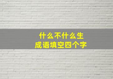 什么不什么生成语填空四个字