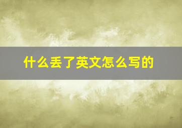 什么丢了英文怎么写的