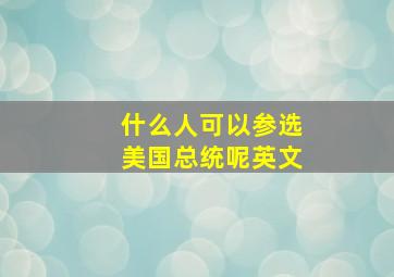 什么人可以参选美国总统呢英文