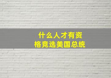 什么人才有资格竞选美国总统