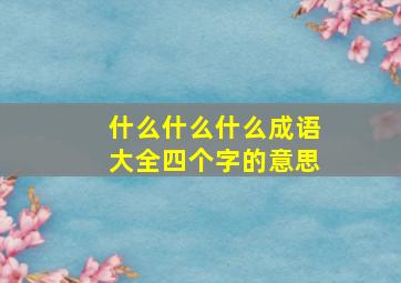 什么什么什么成语大全四个字的意思