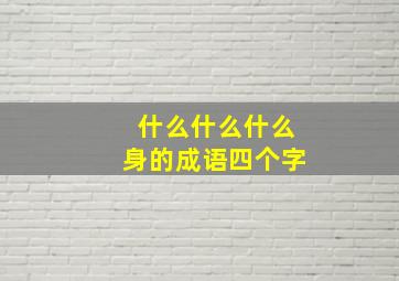 什么什么什么身的成语四个字