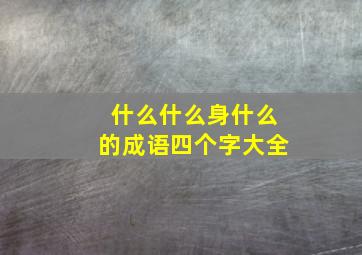 什么什么身什么的成语四个字大全