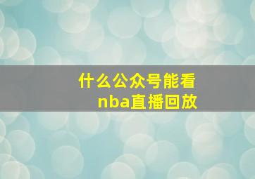 什么公众号能看nba直播回放