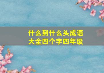 什么到什么头成语大全四个字四年级