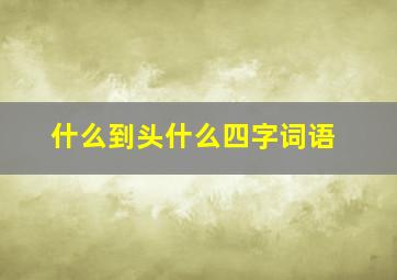 什么到头什么四字词语