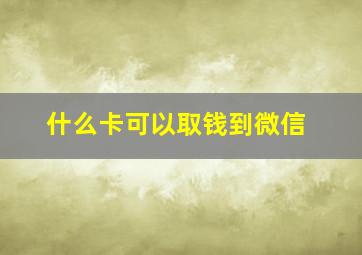 什么卡可以取钱到微信