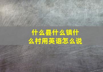 什么县什么镇什么村用英语怎么说