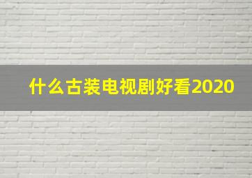 什么古装电视剧好看2020