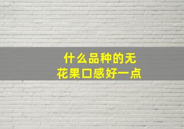 什么品种的无花果口感好一点