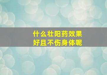 什么壮阳药效果好且不伤身体呢