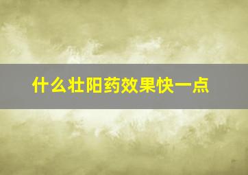 什么壮阳药效果快一点