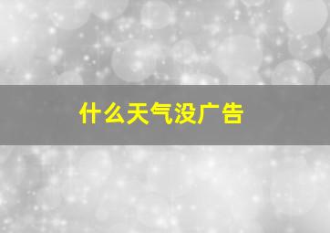 什么天气没广告