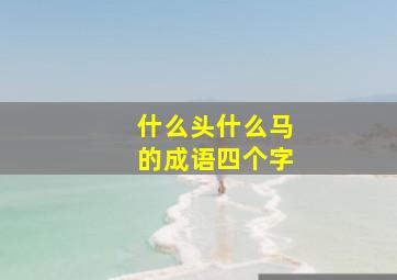 什么头什么马的成语四个字