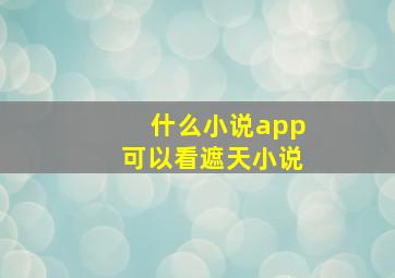 什么小说app可以看遮天小说